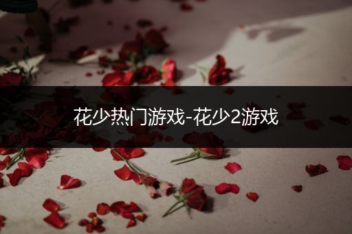 花少热门游戏-花少2游戏