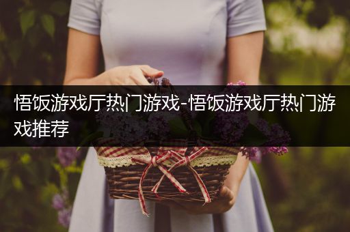 悟饭游戏厅热门游戏-悟饭游戏厅热门游戏推荐