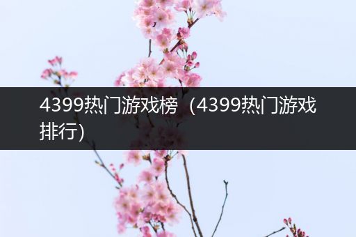 4399热门游戏榜（4399热门游戏排行）