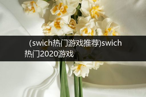 （swich热门游戏推荐)swich热门2020游戏