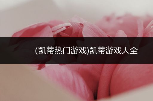 （凯蒂热门游戏)凯蒂游戏大全