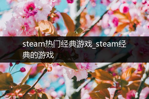 steam热门经典游戏_steam经典的游戏