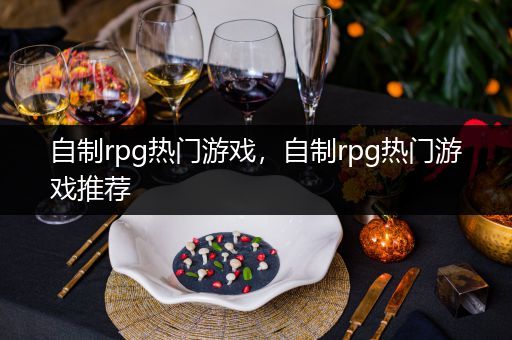 自制rpg热门游戏，自制rpg热门游戏推荐