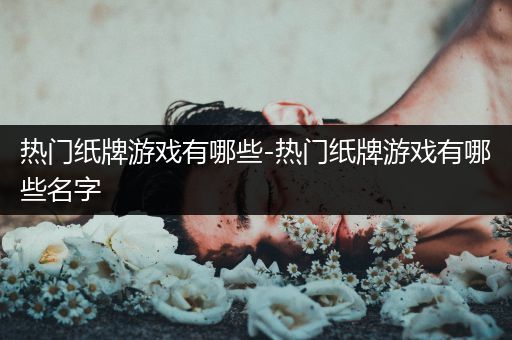 热门纸牌游戏有哪些-热门纸牌游戏有哪些名字