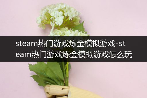 steam热门游戏炼金模拟游戏-steam热门游戏炼金模拟游戏怎么玩