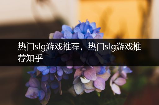 热门slg游戏推荐，热门slg游戏推荐知乎