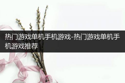 热门游戏单机手机游戏-热门游戏单机手机游戏推荐