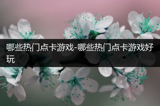 哪些热门点卡游戏-哪些热门点卡游戏好玩