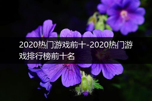 2020热门游戏前十-2020热门游戏排行榜前十名