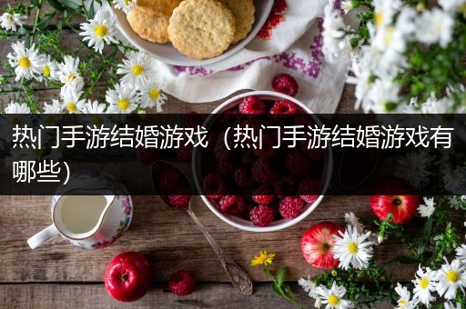 热门手游结婚游戏（热门手游结婚游戏有哪些）