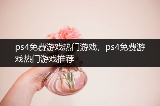 ps4免费游戏热门游戏，ps4免费游戏热门游戏推荐