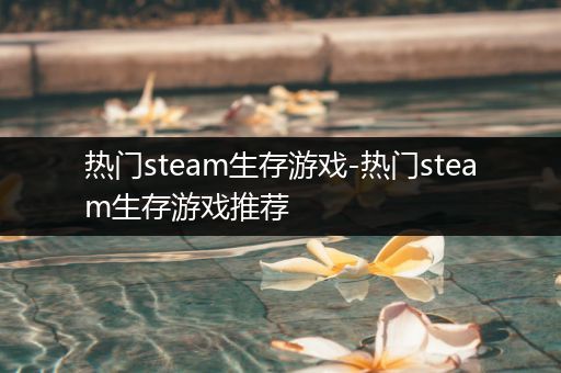 热门steam生存游戏-热门steam生存游戏推荐