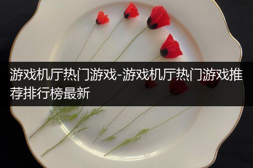 游戏机厅热门游戏-游戏机厅热门游戏推荐排行榜最新