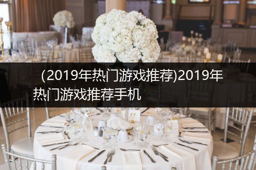 （2019年热门游戏推荐)2019年热门游戏推荐手机