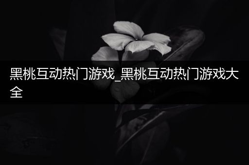 黑桃互动热门游戏_黑桃互动热门游戏大全