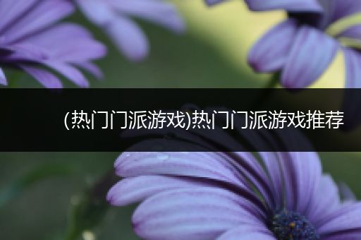 （热门门派游戏)热门门派游戏推荐