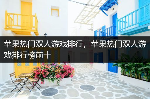 苹果热门双人游戏排行，苹果热门双人游戏排行榜前十