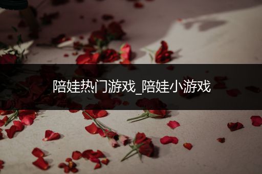 陪娃热门游戏_陪娃小游戏