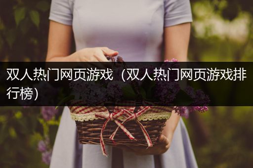 双人热门网页游戏（双人热门网页游戏排行榜）