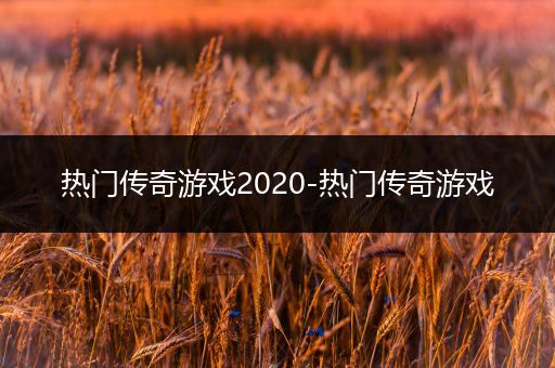 热门传奇游戏2020-热门传奇游戏