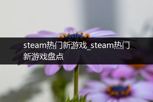 steam热门新游戏_steam热门新游戏盘点