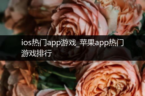 ios热门app游戏_苹果app热门游戏排行