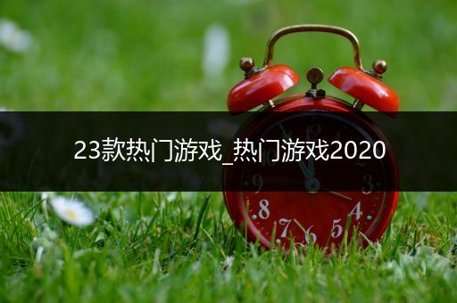 23款热门游戏_热门游戏2020