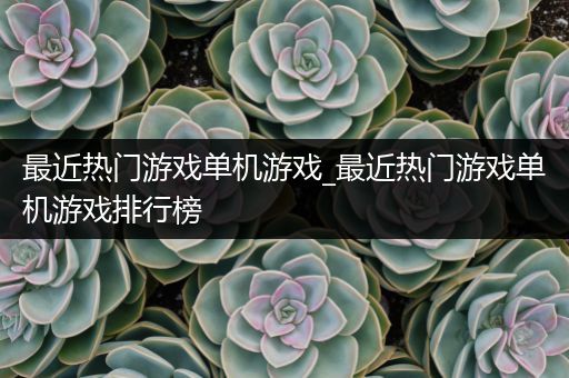 最近热门游戏单机游戏_最近热门游戏单机游戏排行榜