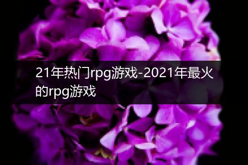 21年热门rpg游戏-2021年最火的rpg游戏