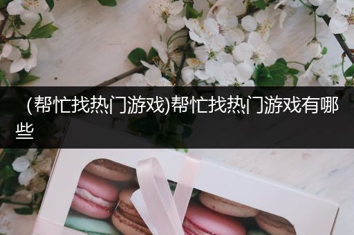 （帮忙找热门游戏)帮忙找热门游戏有哪些