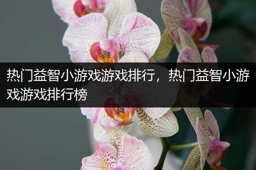 热门益智小游戏游戏排行，热门益智小游戏游戏排行榜