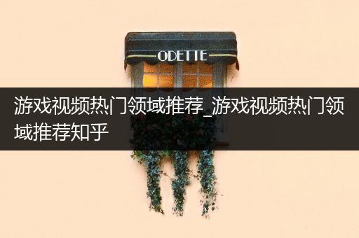 游戏视频热门领域推荐_游戏视频热门领域推荐知乎