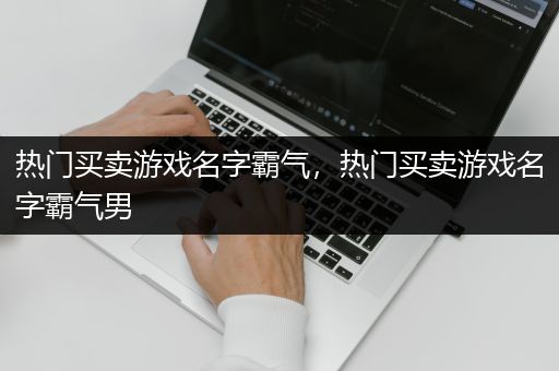 热门买卖游戏名字霸气，热门买卖游戏名字霸气男