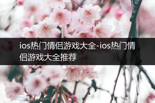 ios热门情侣游戏大全-ios热门情侣游戏大全推荐