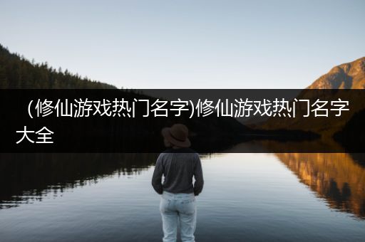 （修仙游戏热门名字)修仙游戏热门名字大全