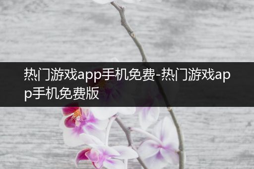 热门游戏app手机免费-热门游戏app手机免费版