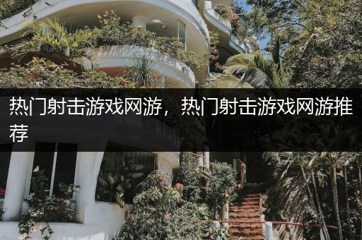 热门射击游戏网游，热门射击游戏网游推荐