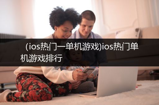 （ios热门一单机游戏)ios热门单机游戏排行