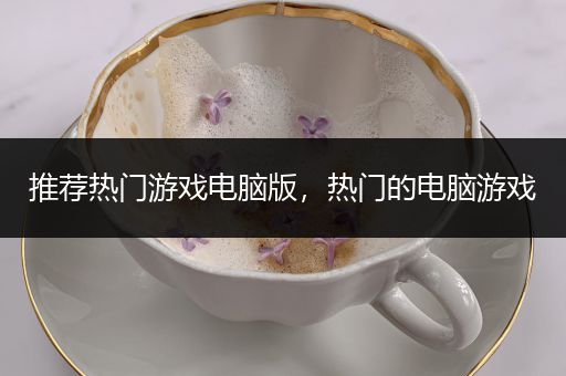 推荐热门游戏电脑版，热门的电脑游戏