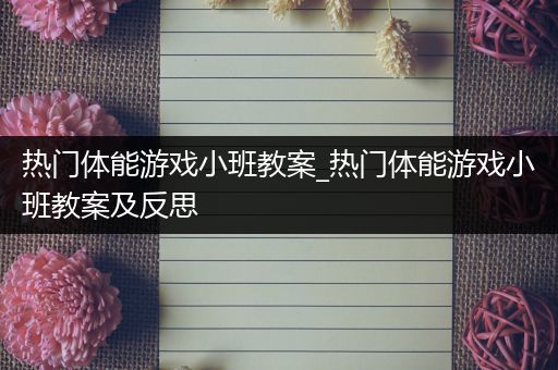 热门体能游戏小班教案_热门体能游戏小班教案及反思