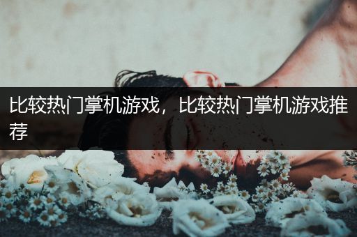 比较热门掌机游戏，比较热门掌机游戏推荐