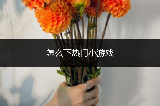 怎么下热门小游戏