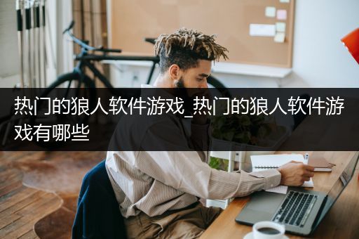 热门的狼人软件游戏_热门的狼人软件游戏有哪些