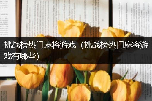 挑战榜热门麻将游戏（挑战榜热门麻将游戏有哪些）