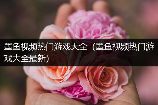 墨鱼视频热门游戏大全（墨鱼视频热门游戏大全最新）