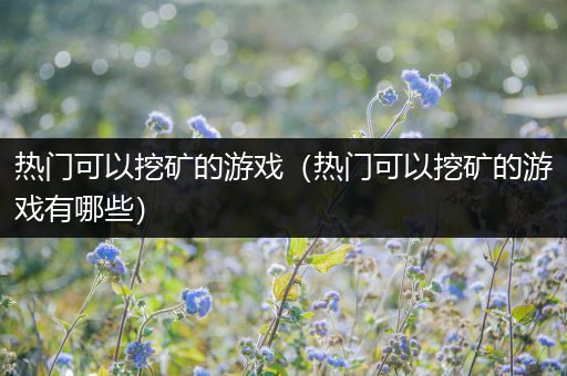 热门可以挖矿的游戏（热门可以挖矿的游戏有哪些）