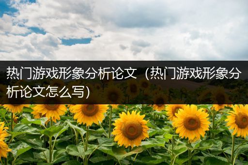 热门游戏形象分析论文（热门游戏形象分析论文怎么写）