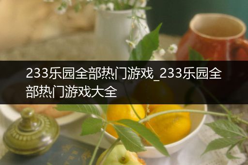 233乐园全部热门游戏_233乐园全部热门游戏大全