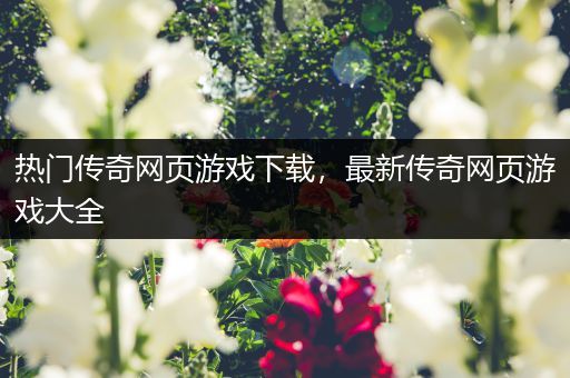 热门传奇网页游戏下载，最新传奇网页游戏大全