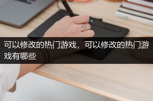 可以修改的热门游戏，可以修改的热门游戏有哪些